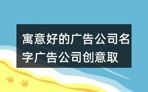 广告公司起名大全最新免费(广告公司的起名)