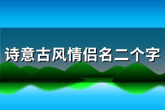 2个字的古风名字(两个字得古风名字)